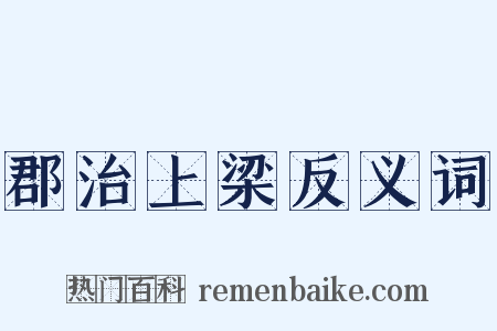 郡治上梁反义词是什么意思的图片